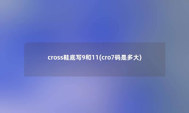 cross鞋底写9和11(cro7码是多大)