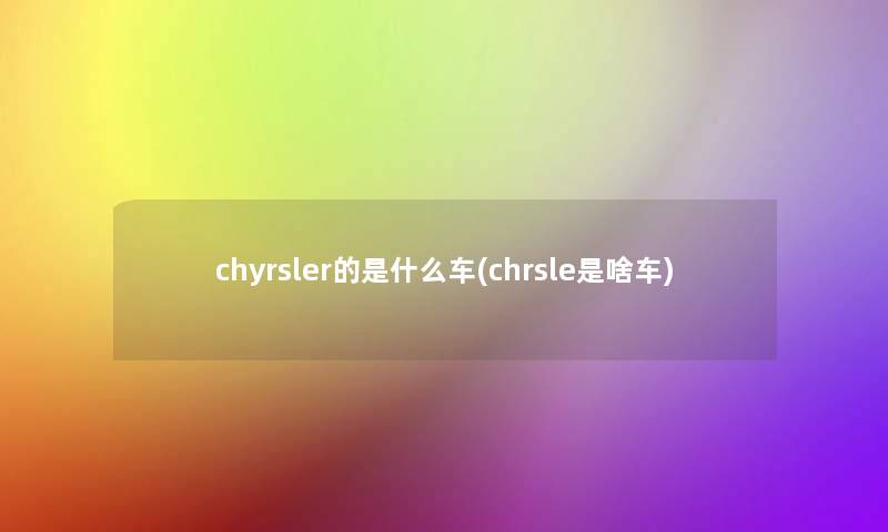 chyrsler的是什么车(chrsle是啥车)