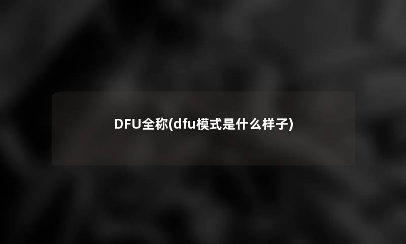 DFU全称(dfu模式是什么样子)