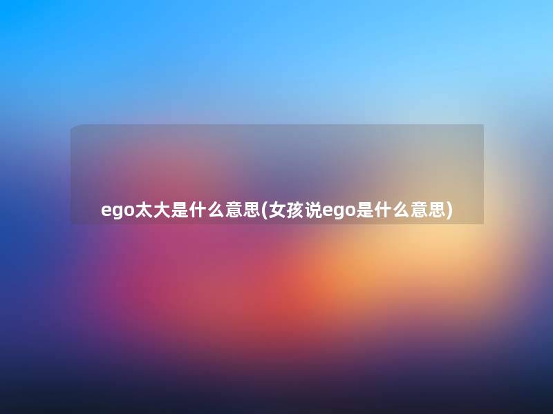 ego太大是什么意思(女孩说ego是什么意思)