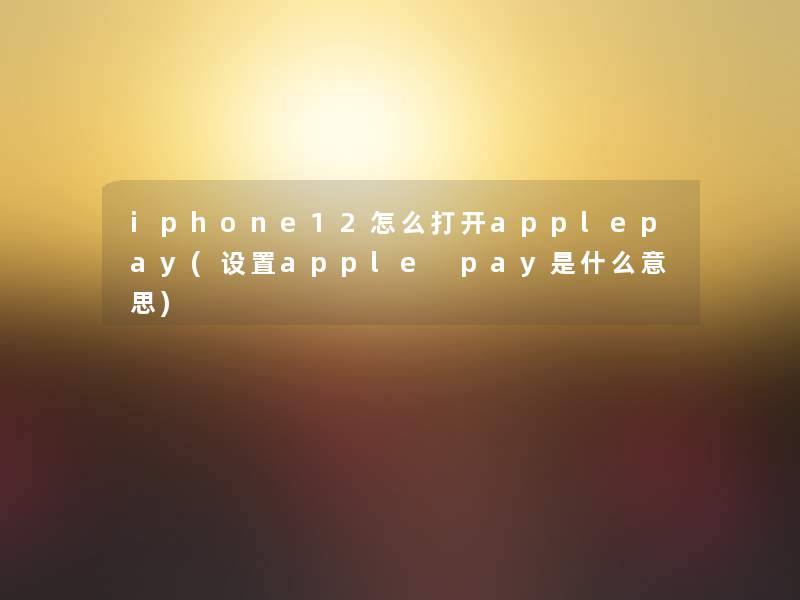 iphone12怎么打开applepay(设置apple pay是什么意思)