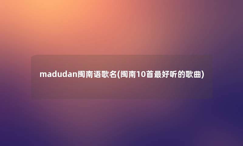 madudan闽南语歌名(闽南10首好听的歌曲)