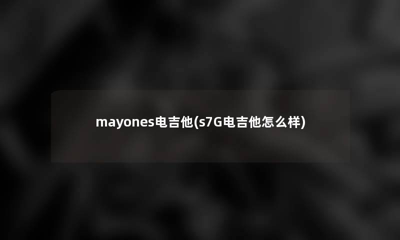 mayones电吉他(s7G电吉他怎么样)