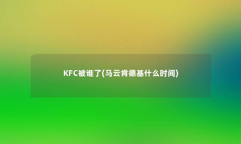 KFC被谁了(马云肯德基什么时间)