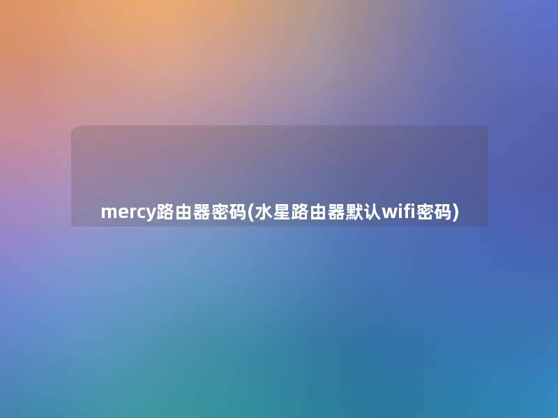 mercy路由器密码(水星路由器默认wifi密码)