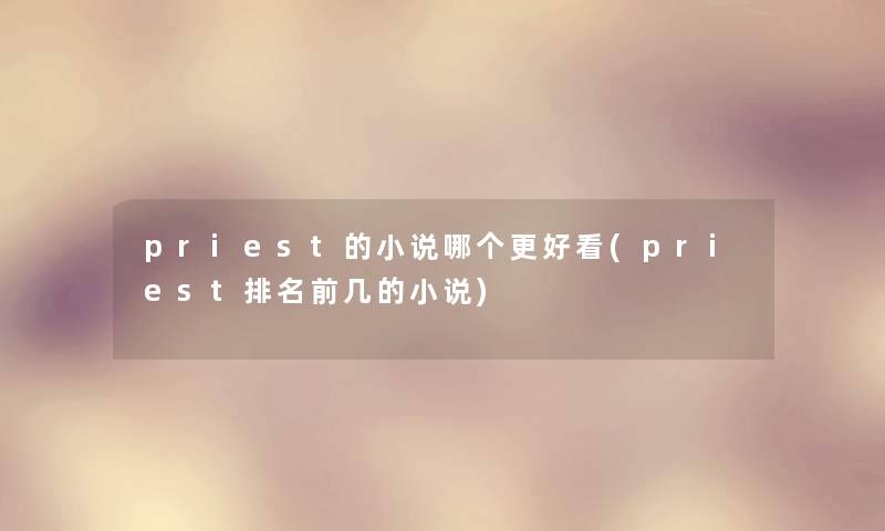 priest的小说哪个更好看(priest推荐前几的小说)