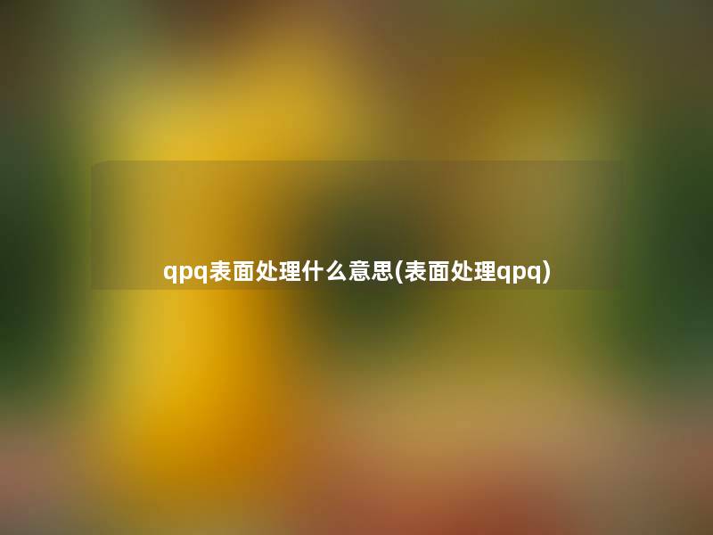 qpq表面处理什么意思(表面处理qpq)