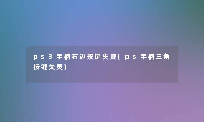 ps3手柄右边按键失灵(ps手柄三角按键失灵)