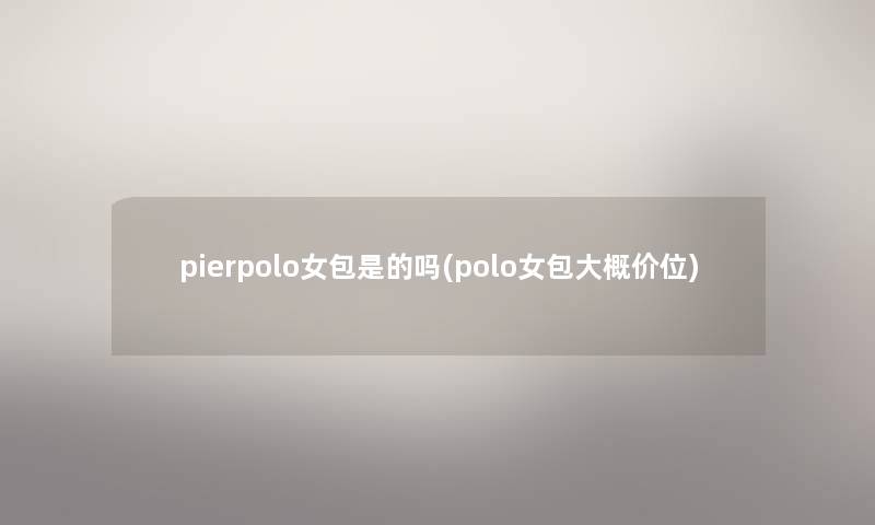 pierpolo女包是的吗(polo女包大概价位)