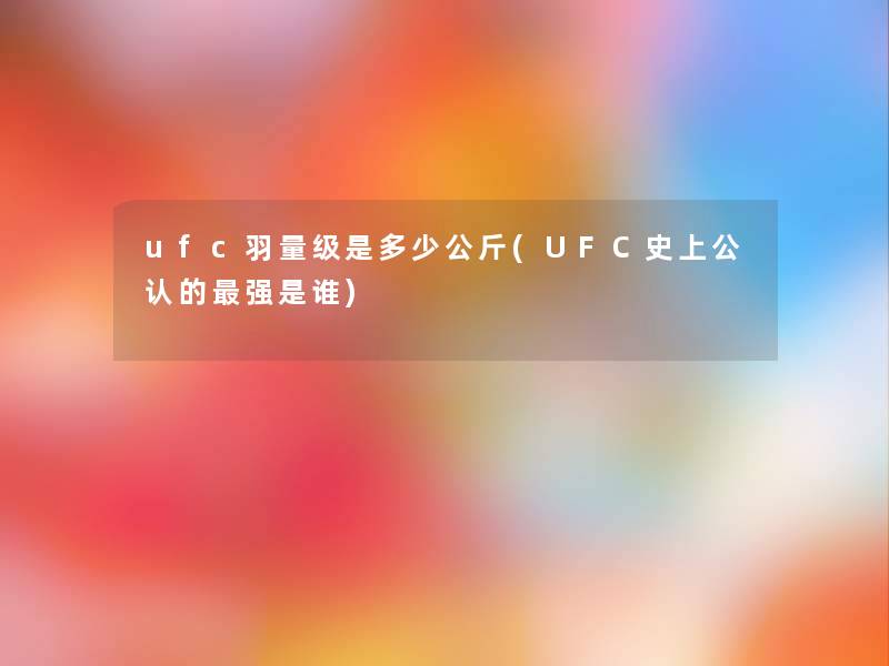 ufc羽量级是多少公斤(UFC史上不错的强是谁)