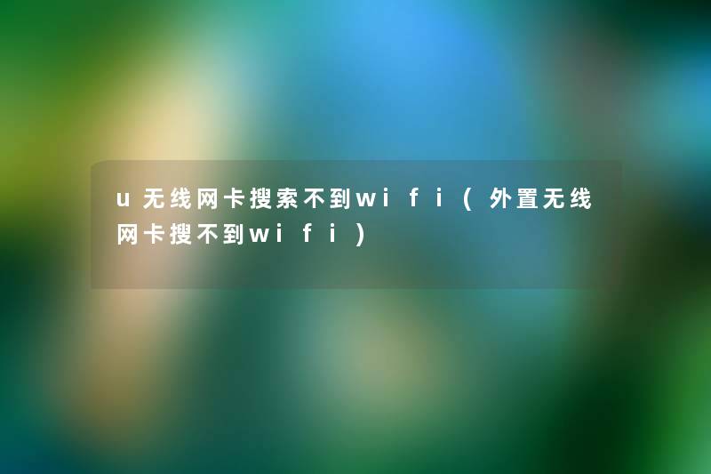 u无线网卡搜索不到wifi(外置无线网卡搜不到wifi)