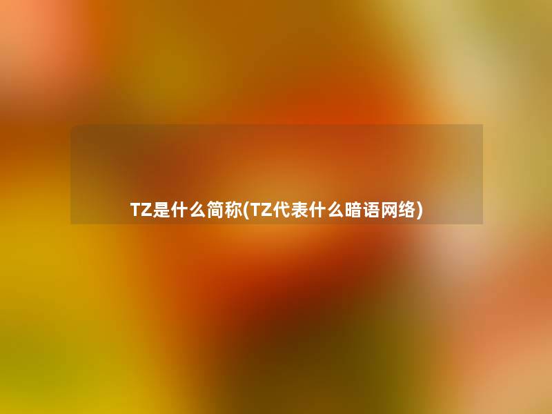 TZ是什么简称(TZ代表什么暗语网络)