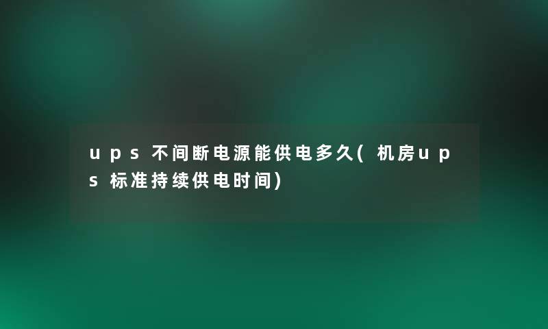 ups不间断电源能供电多久(机房ups标准持续供电时间)