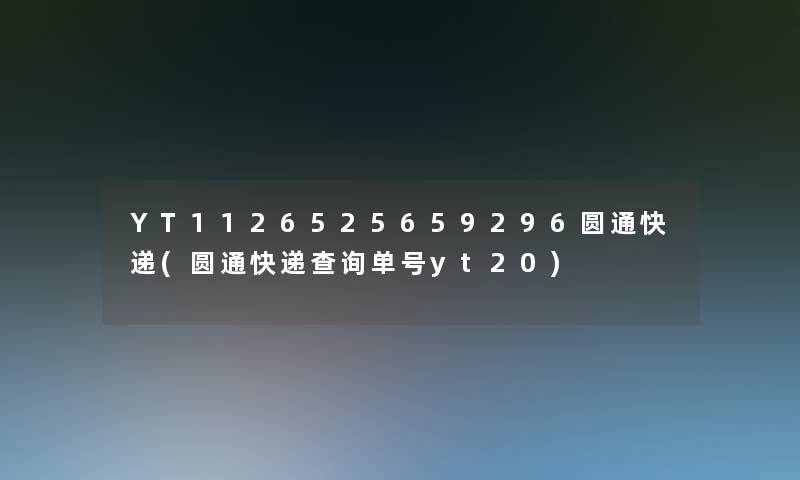 YT1126525659296圆通快递(圆通快递查阅单号yt20)