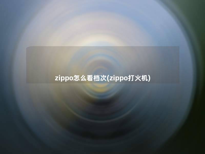 zippo怎么看档次(zippo打火机)