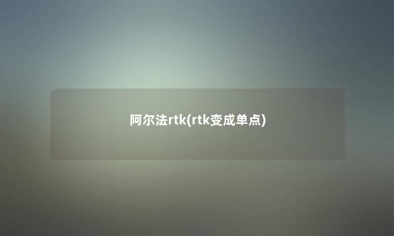 阿尔法rtk(rtk变成单点)