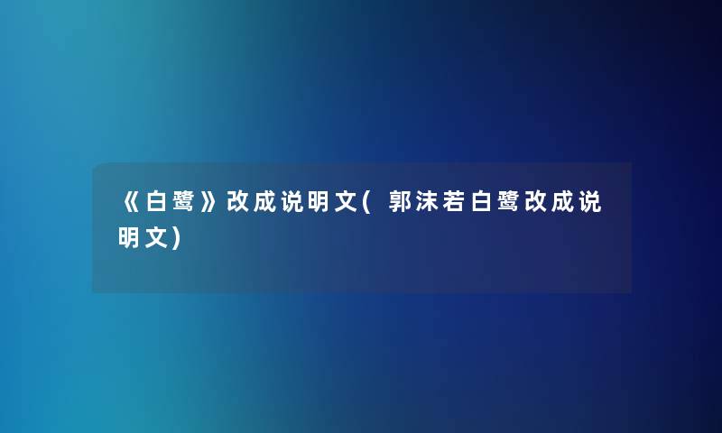 《白鹭》改成说明文(郭沫若白鹭改成说明文)