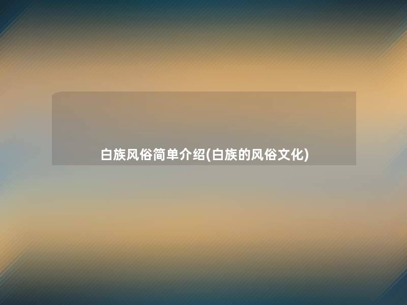 白族风俗简单介绍(白族的风俗文化)