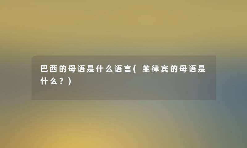 巴西的母语是什么语言(菲律宾的母语是什么？)