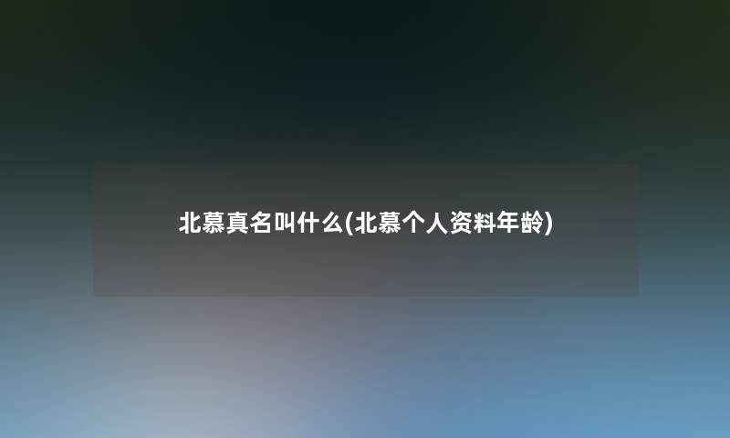 北慕真名叫什么(北慕个人资料年龄)