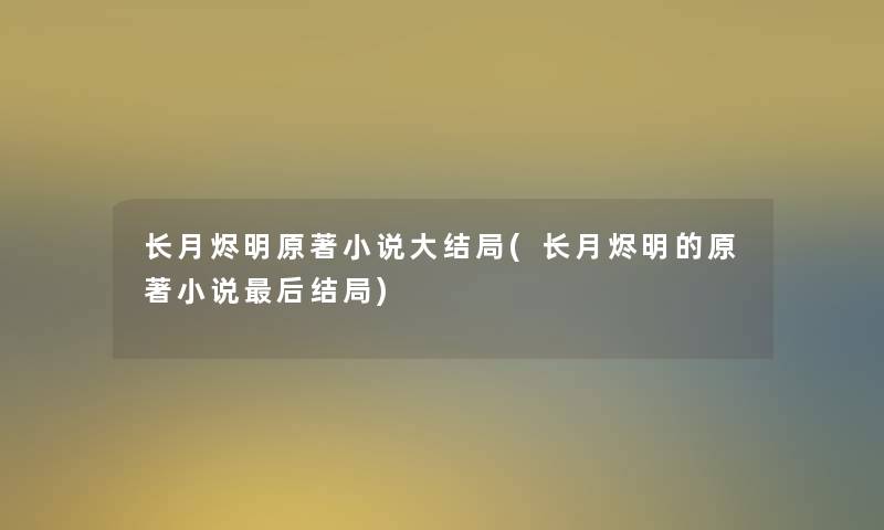 长月烬明原著小说大结局(长月烬明的原著小说后结局)