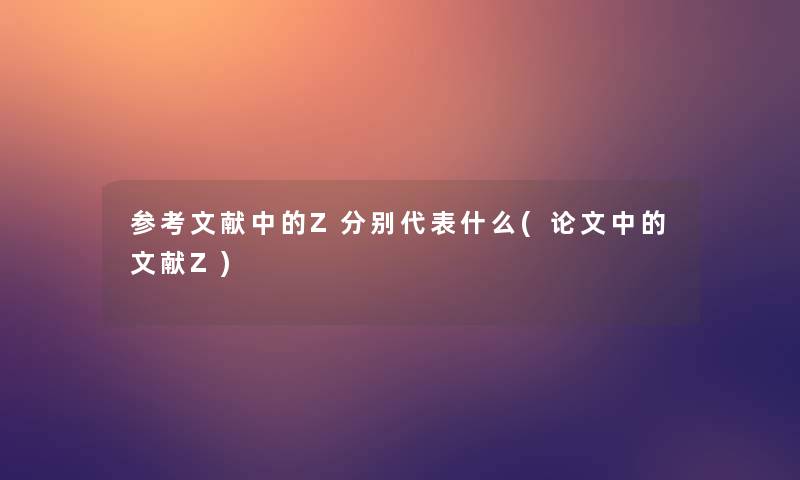 参考文献中的Z分别代表什么(论文中的文献Z)