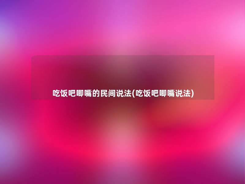 吃饭吧唧嘴的民间说法(吃饭吧唧嘴说法)