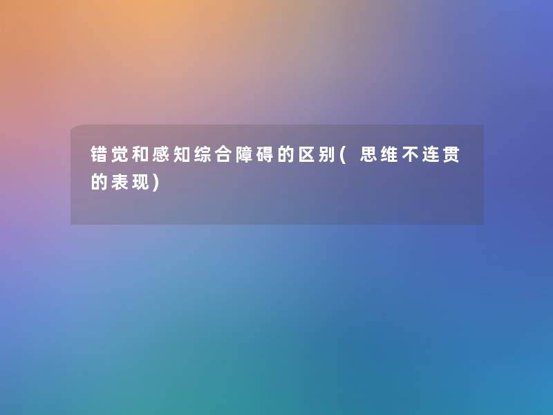 错觉和感知综合障碍的区别(思维不连贯的表现)