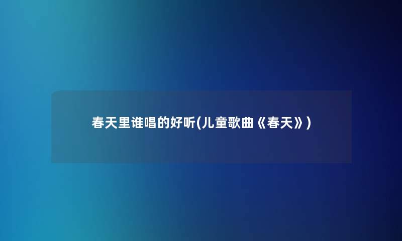 春天里谁唱的好听(儿童歌曲《春天》)