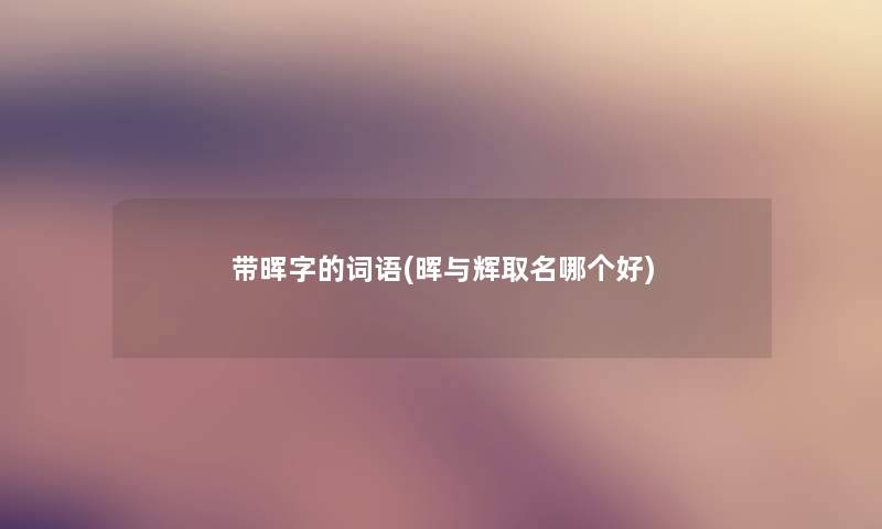 带晖字的词语(晖与辉取名哪个好)