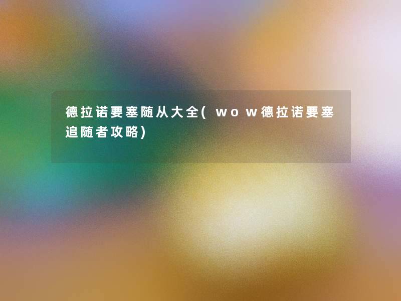 德拉诺要塞随从大全(wow德拉诺要塞追随者攻略)