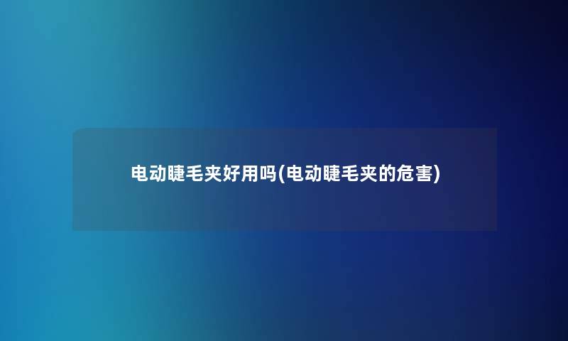 电动睫毛夹好用吗(电动睫毛夹的危害)