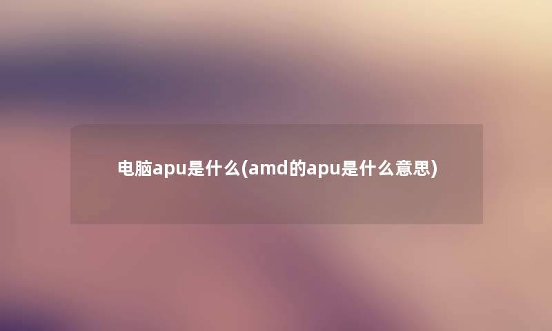 电脑apu是什么(amd的apu是什么意思)