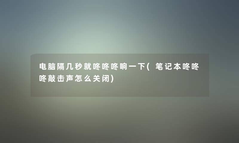 电脑隔几秒就咚咚咚响一下(笔记本咚咚咚敲击声怎么关闭)