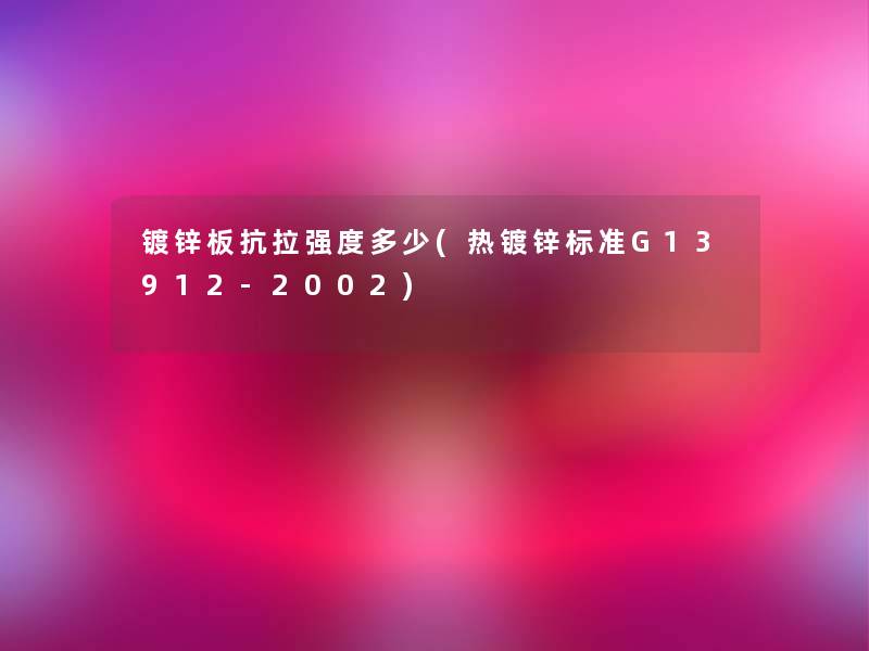 镀锌板抗拉强度多少(热镀锌标准G13912-2002)