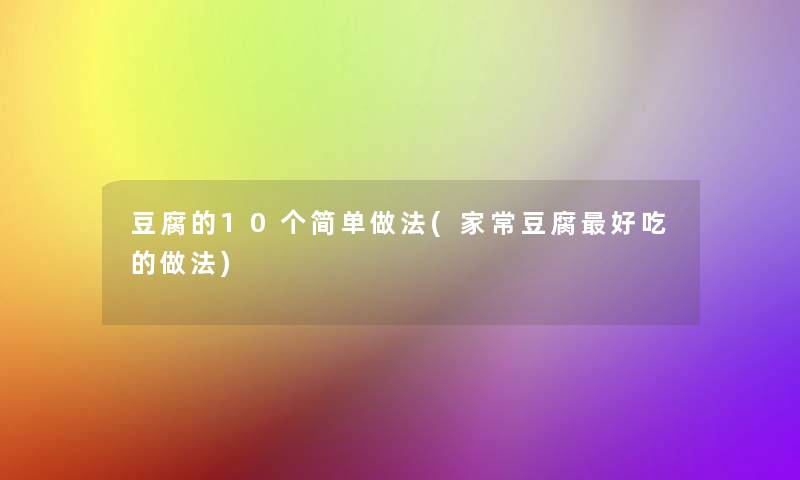 豆腐的10个简单做法(家常豆腐好吃的做法)