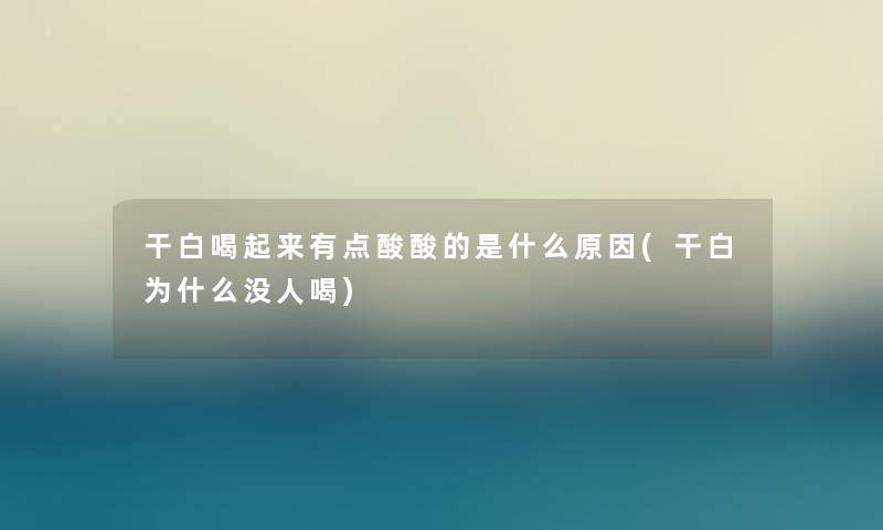 干白喝起来有点酸酸的是什么原因(干白为什么没人喝)