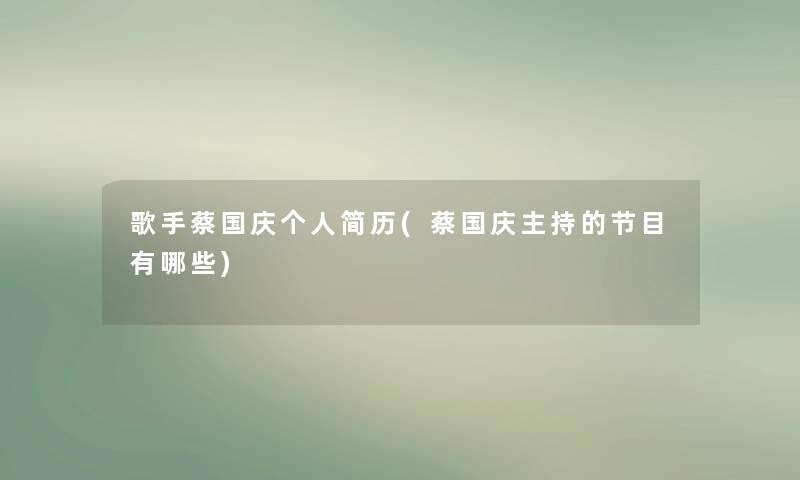 歌手蔡国庆个人简历(蔡国庆主持的节目有哪些)