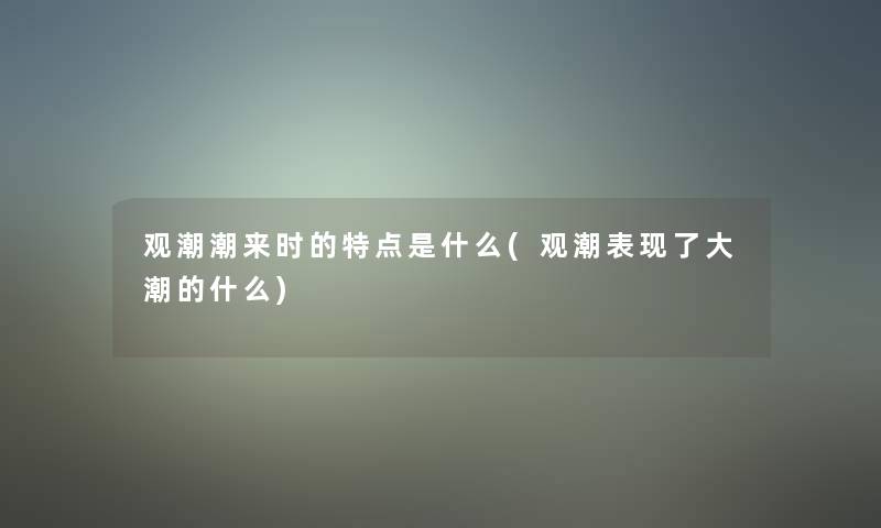 观潮潮来时的特点是什么(观潮表现了大潮的什么)