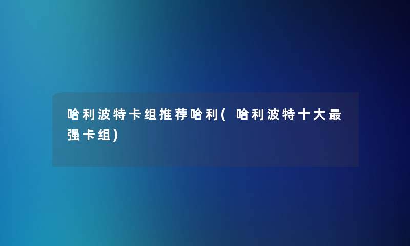 哈利波特卡组推荐哈利(哈利波特一些强卡组)