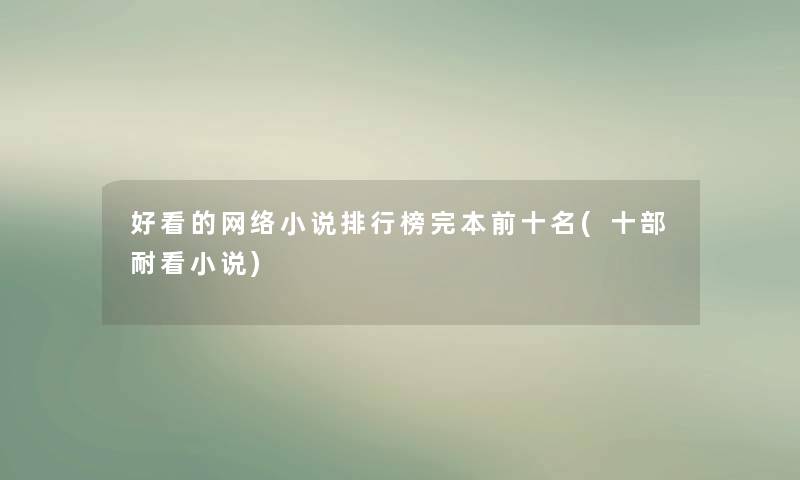 好看的网络小说整理榜完本前十名(十部耐看小说)