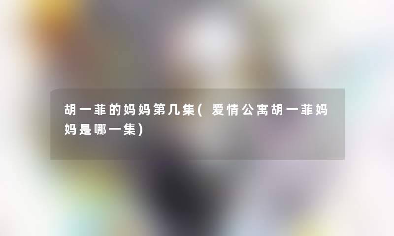 胡一菲的妈妈第几集(爱情公寓胡一菲妈妈是哪一集)