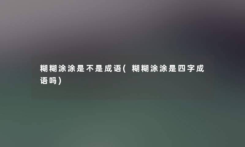 糊糊涂涂是不是成语(糊糊涂涂是四字成语吗)