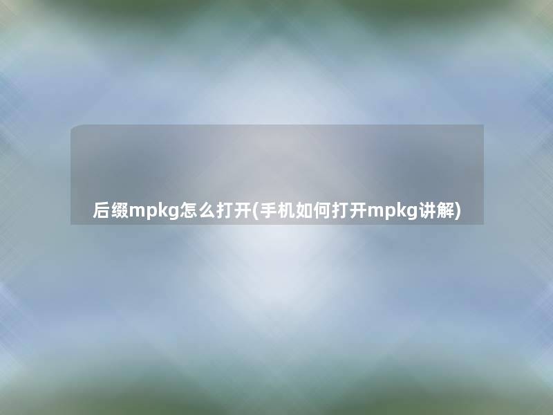 后缀mpkg怎么打开(手机如何打开mpkg讲解)