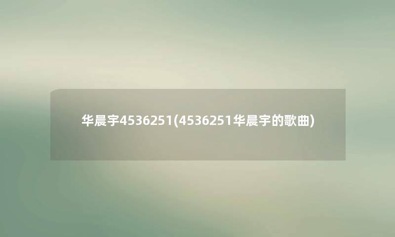 华晨宇4536251(4536251华晨宇的歌曲)