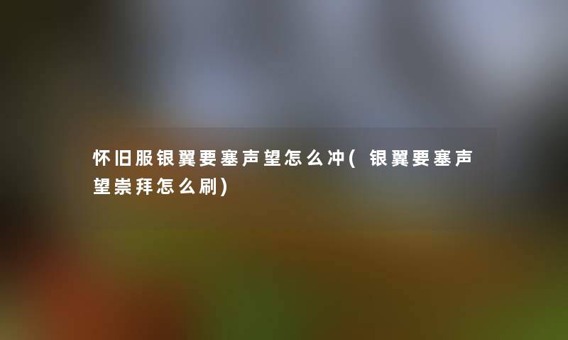 怀旧服银翼要塞声望怎么冲(银翼要塞声望崇拜怎么刷)