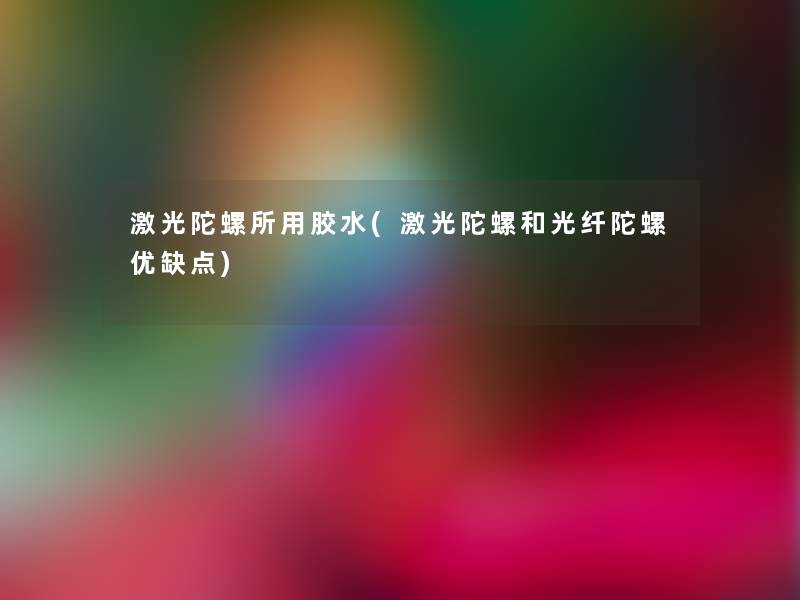 激光陀螺所用胶水(激光陀螺和光纤陀螺优缺点)