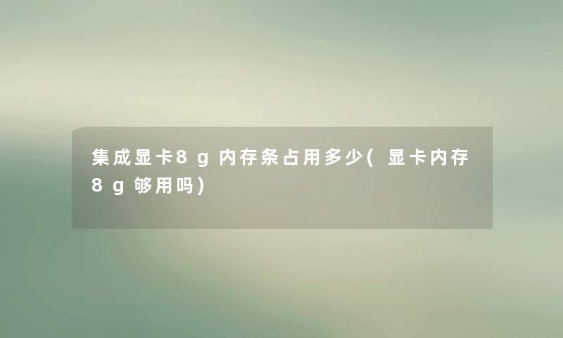 集成显卡8g内存条占用多少(显卡内存8g够用吗)