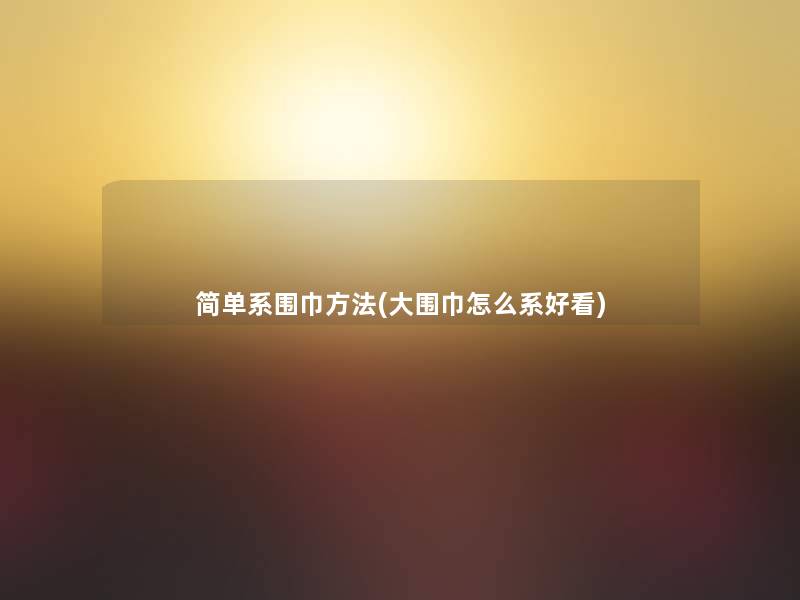 简单系围巾方法(大围巾怎么系好看)