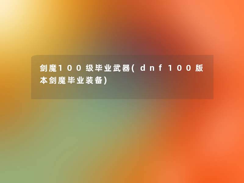 剑魔100级毕业武器(dnf100版本剑魔毕业装备)